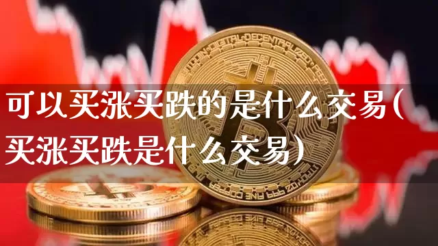 可以买涨买跌的是什么交易(买涨买跌是什么交易)_https://www.czytfl.com_期货_第1张