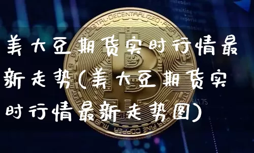 美大豆期货实时行情最新走势(美大豆期货实时行情最新走势图)_https://www.czytfl.com_期货行情_第1张