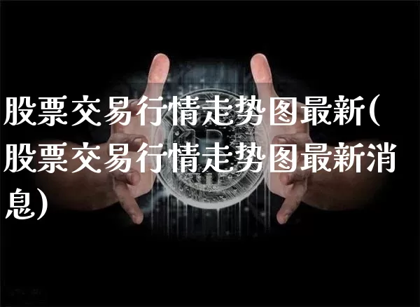 股票交易行情走势图最新(股票交易行情走势图最新消息)_https://www.czytfl.com_期货价格_第1张