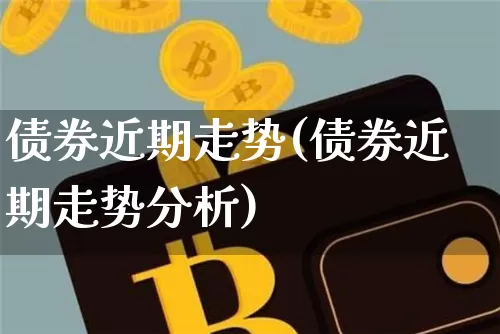 债券近期走势(债券近期走势分析)_https://www.czytfl.com_期货_第1张