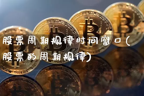 股票周期规律时间窗口(股票的周期规律)_https://www.czytfl.com_期货_第1张