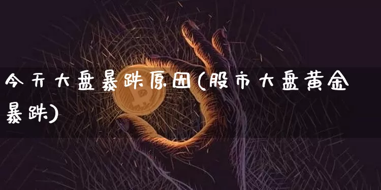 今天大盘暴跌原因(股市大盘黄金暴跌)_https://www.czytfl.com_期货走势_第1张