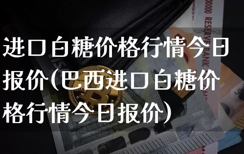 进口白糖价格行情今日报价(巴西进口白糖价格行情今日报价)_https://www.czytfl.com_期货行情_第1张