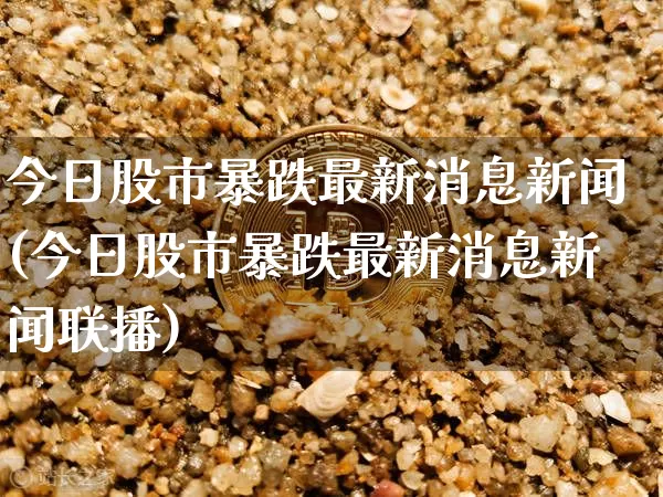 今日股市暴跌最新消息新闻(今日股市暴跌最新消息新闻联播)_https://www.czytfl.com_期货走势_第1张