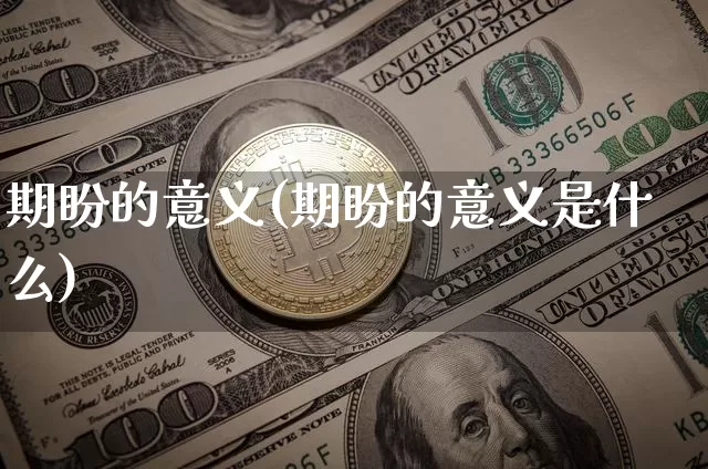 期盼的意义(期盼的意义是什么)_https://www.czytfl.com_期货行情_第1张