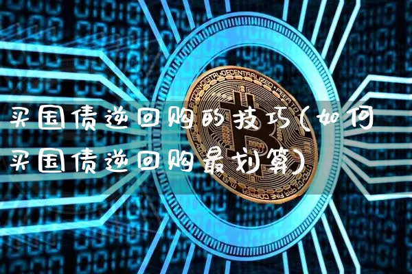 买国债逆回购的技巧(如何买国债逆回购最划算)_https://www.czytfl.com_期货价格_第1张