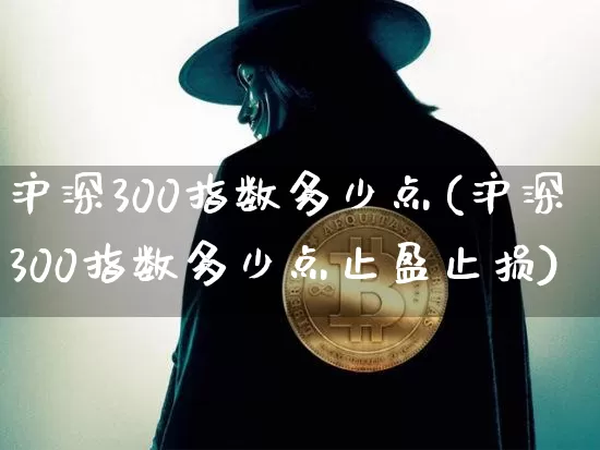 沪深300指数多少点(沪深300指数多少点止盈止损)_https://www.czytfl.com_期货价格_第1张