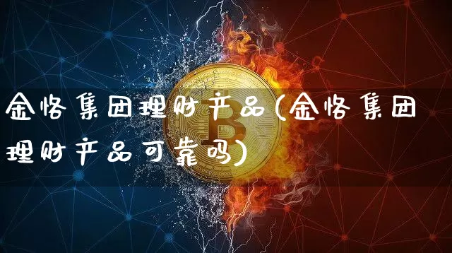 金恪集团理财产品(金恪集团理财产品可靠吗)_https://www.czytfl.com_期货走势_第1张