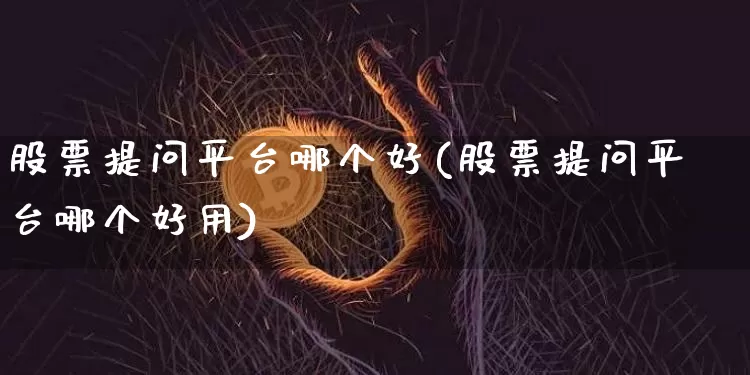 股票提问平台哪个好(股票提问平台哪个好用)_https://www.czytfl.com_期货价格_第1张