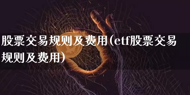 股票交易规则及费用(etf股票交易规则及费用)_https://www.czytfl.com_期货_第1张