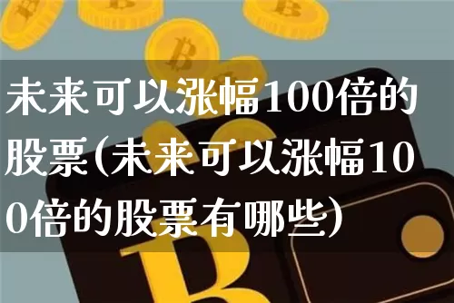 未来可以涨幅100倍的股票(未来可以涨幅100倍的股票有哪些)_https://www.czytfl.com_期货行情_第1张