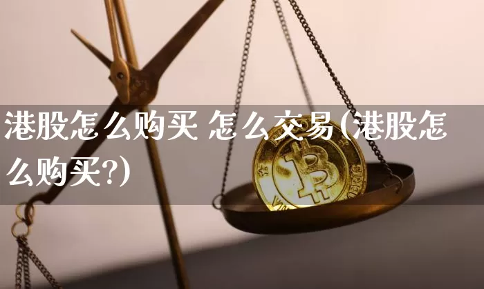 港股怎么购买 怎么交易(港股怎么购买?)_https://www.czytfl.com_期货_第1张