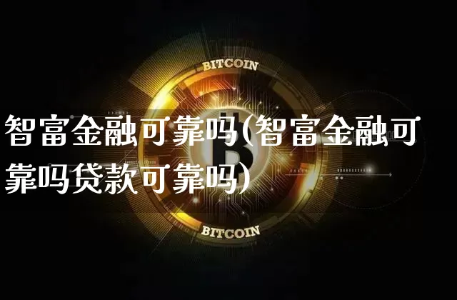 智富金融可靠吗(智富金融可靠吗贷款可靠吗)_https://www.czytfl.com_期货行情_第1张