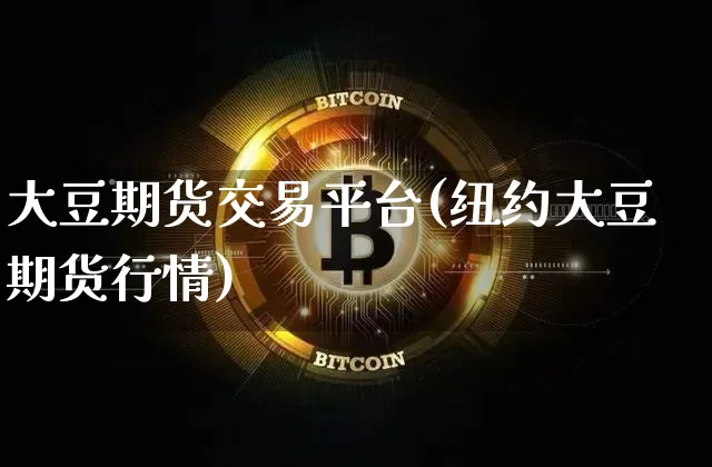 大豆期货交易平台(纽约大豆期货行情)_https://www.czytfl.com_期货行情_第1张