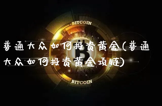 普通大众如何投资黄金(普通大众如何投资黄金项链)_https://www.czytfl.com_期货行情_第1张