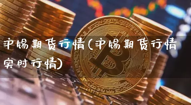 沪锡期货行情(沪锡期货行情实时行情)_https://www.czytfl.com_期货交易_第1张