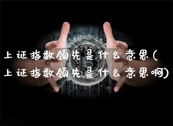 上证指数领先是什么意思(上证指数领先是什么意思啊)_https://www.czytfl.com_期货行情_第1张