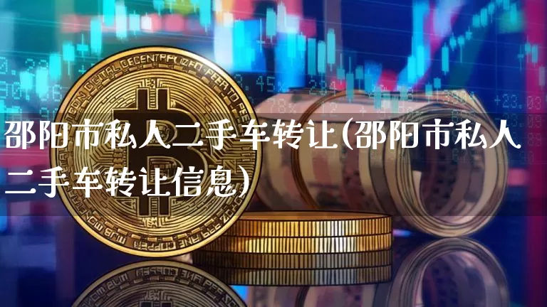 邵阳市私人二手车转让(邵阳市私人二手车转让信息)_https://www.czytfl.com_期货行情_第1张
