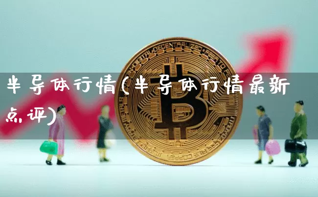 半导体行情(半导体行情最新点评)_https://www.czytfl.com_期货走势_第1张