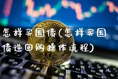怎样买国债(怎样买国债逆回购操作流程)_https://www.czytfl.com_期货走势_第1张