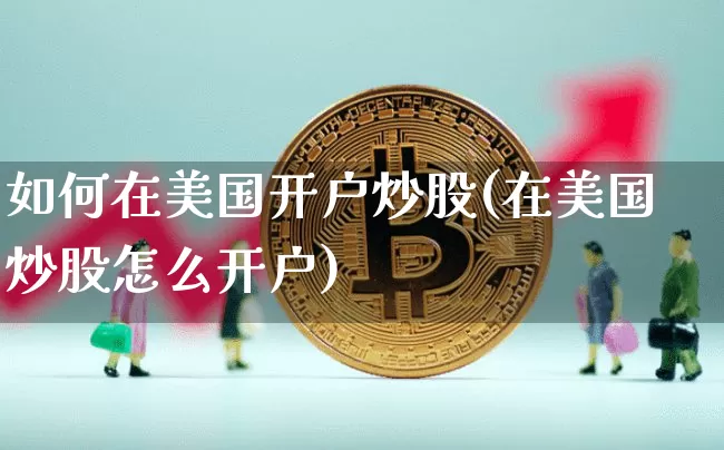 如何在美国开户炒股(在美国炒股怎么开户)_https://www.czytfl.com_期货行情_第1张