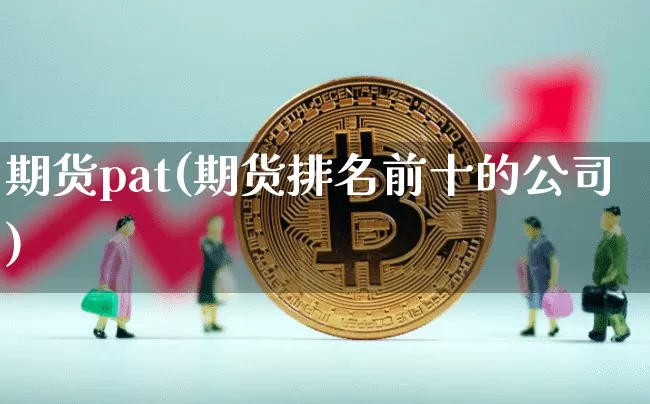 期货pat(期货排名前十的公司)_https://www.czytfl.com_期货价格_第1张