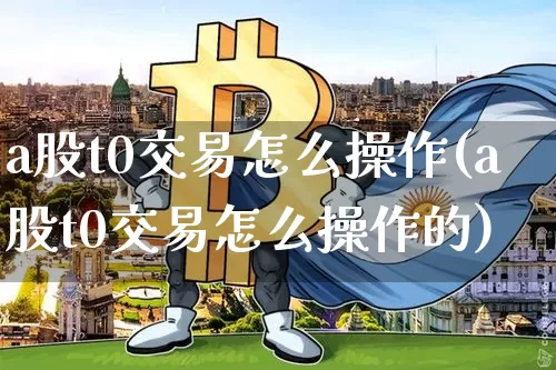 a股t0交易怎么操作(a股t0交易怎么操作的)_https://www.czytfl.com_期货行情_第1张