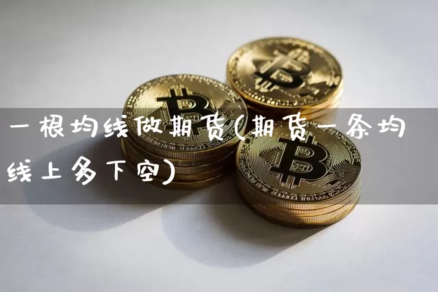 一根均线做期货(期货一条均线上多下空)_https://www.czytfl.com_期货交易_第1张