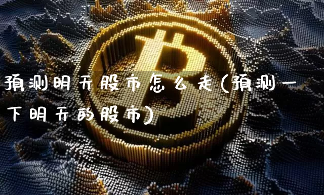预测明天股市怎么走(预测一下明天的股市)_https://www.czytfl.com_期货走势_第1张