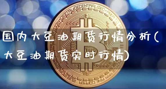 国内大豆油期货行情分析(大豆油期货实时行情)_https://www.czytfl.com_期货行情_第1张