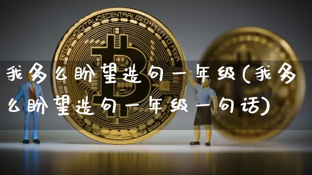 我多么盼望造句一年级(我多么盼望造句一年级一句话)_https://www.czytfl.com_期货行情_第1张