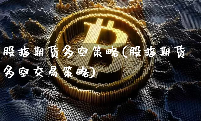 股指期货多空策略(股指期货多空交易策略)_https://www.czytfl.com_期货行情_第1张