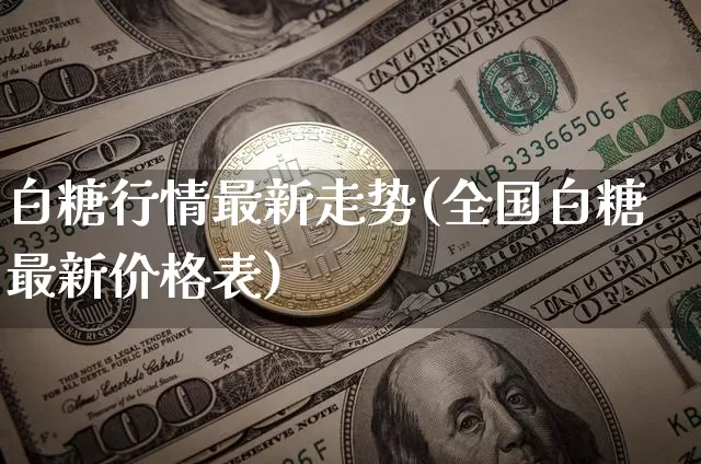 白糖行情最新走势(全国白糖最新价格表)_https://www.czytfl.com_期货行情_第1张