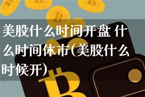 美股什么时间开盘 什么时间休市(美股什么时候开)_https://www.czytfl.com_期货走势_第1张