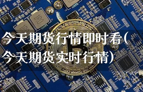 今天期货行情即时看(今天期货实时行情)_https://www.czytfl.com_期货走势_第1张