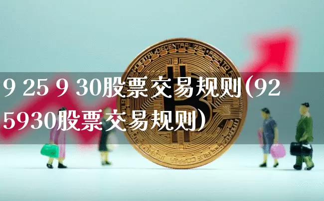9 25 9 30股票交易规则(925930股票交易规则)_https://www.czytfl.com_期货价格_第1张