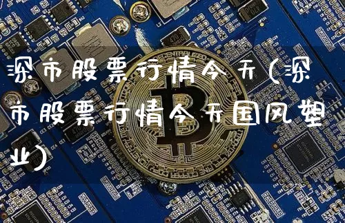 深市股票行情今天(深市股票行情今天国风塑业)_https://www.czytfl.com_期货行情_第1张
