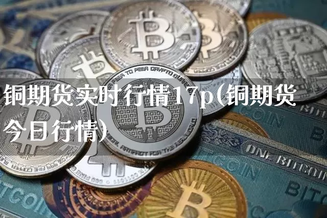 铜期货实时行情17p(铜期货今日行情)_https://www.czytfl.com_期货_第1张