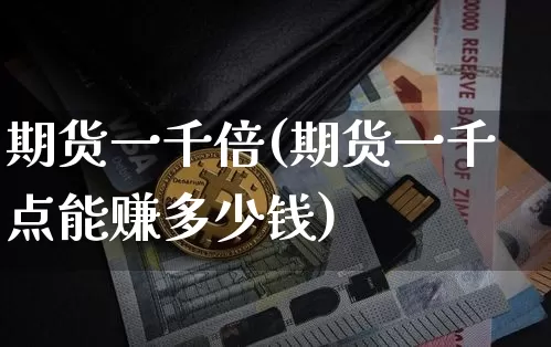期货一千倍(期货一千点能赚多少钱)_https://www.czytfl.com_期货走势_第1张