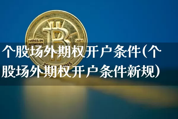 个股场外期权开户条件(个股场外期权开户条件新规)_https://www.czytfl.com_期货价格_第1张