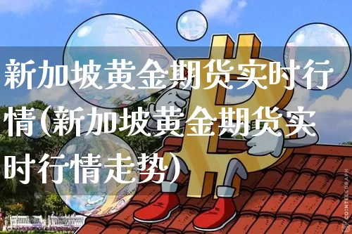 新加坡黄金期货实时行情(新加坡黄金期货实时行情走势)_https://www.czytfl.com_期货行情_第1张