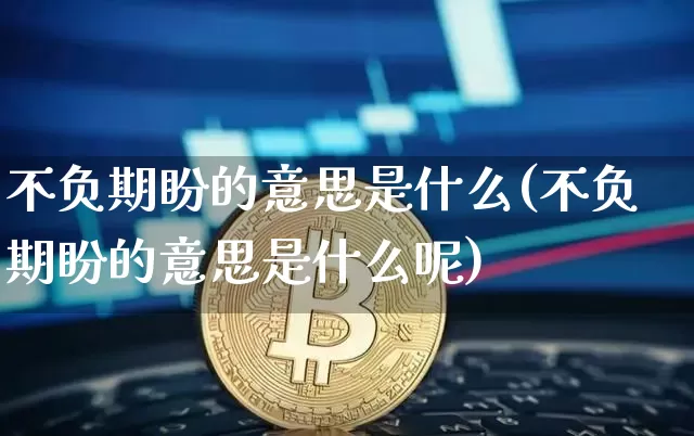 不负期盼的意思是什么(不负期盼的意思是什么呢)_https://www.czytfl.com_期货走势_第1张