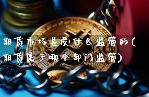 期货市场是受什么监管的(期货属于哪个部门监管)_https://www.czytfl.com_期货交易_第1张