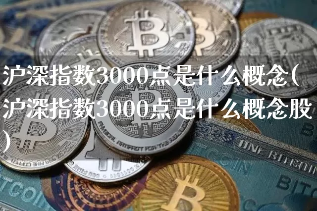 沪深指数3000点是什么概念(沪深指数3000点是什么概念股)_https://www.czytfl.com_期货价格_第1张
