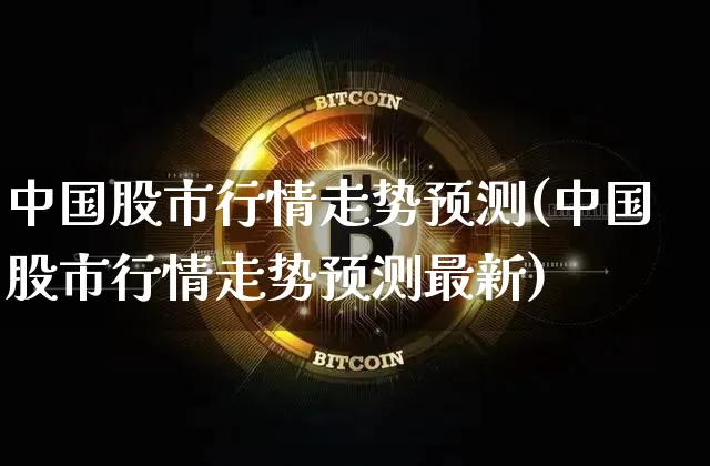 中国股市行情走势预测(中国股市行情走势预测最新)_https://www.czytfl.com_期货行情_第1张