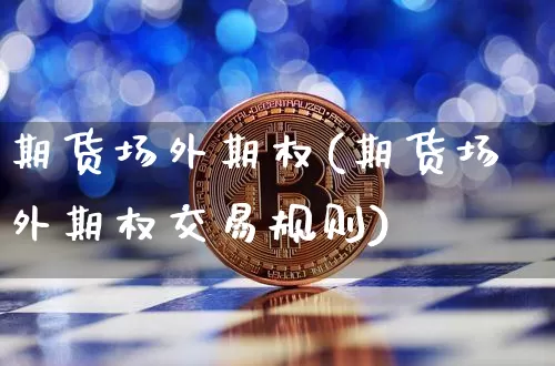 期货场外期权(期货场外期权交易规则)_https://www.czytfl.com_期货行情_第1张