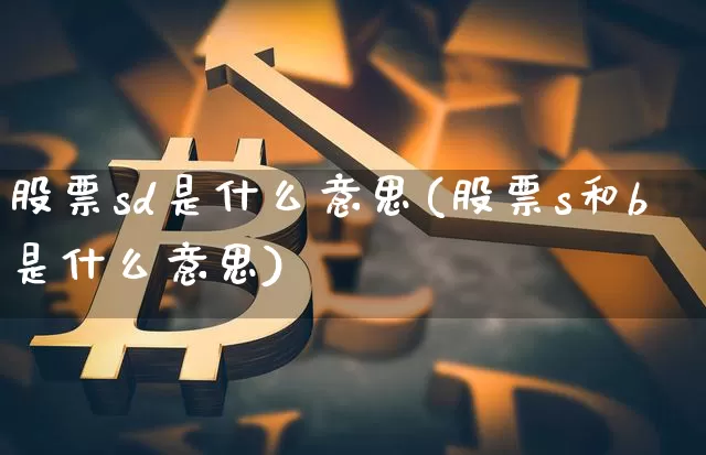 股票sd是什么意思(股票s和b是什么意思)_https://www.czytfl.com_期货走势_第1张