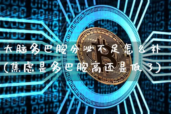 大脑多巴胺分泌不足怎么补(焦虑是多巴胺高还是低了)_https://www.czytfl.com_期货行情_第1张
