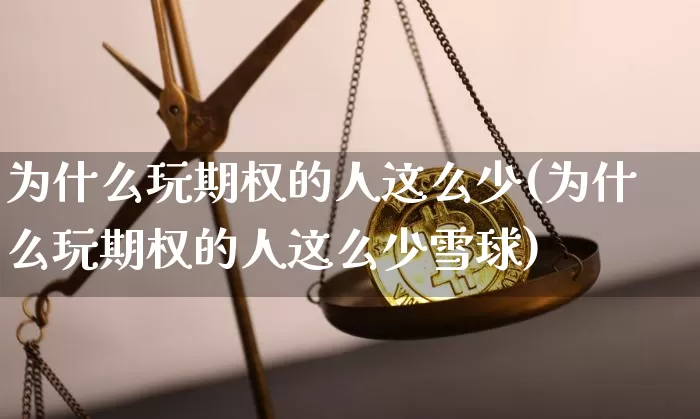 为什么玩期权的人这么少(为什么玩期权的人这么少雪球)_https://www.czytfl.com_期货_第1张