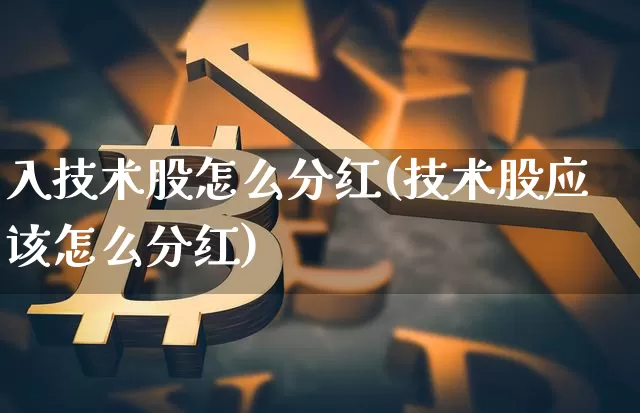 入技术股怎么分红(技术股应该怎么分红)_https://www.czytfl.com_期货价格_第1张